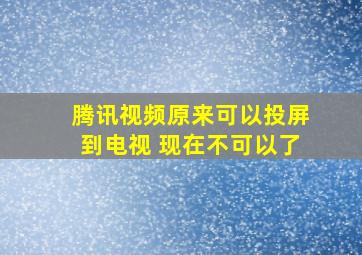 腾讯视频原来可以投屏到电视 现在不可以了